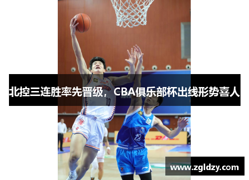 北控三连胜率先晋级，CBA俱乐部杯出线形势喜人