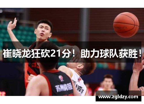 崔晓龙狂砍21分！助力球队获胜！